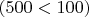 $(500<100)$