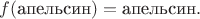 $f(\text{апельсин})=\text{апельсин}.$