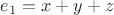 $e_1 = x+y+z$