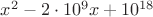 $x^2-2\cdot 10^9x+10^{18}$