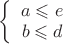 $\left\{
\begin{array}{rcl}
 a \leqslant e \\
 b \leqslant d \\
\end{array}
\right. $