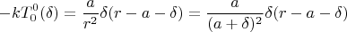 $$ -kT_{0}^{0}(\delta ) = \frac{ a} {r^2} \delta (r-a-\delta ) = \frac{ a} {(a+\delta )^2} \delta (r-a-\delta )   } $$