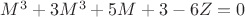 $M^3 + 3M^3 + 5M  + 3 - 6Z = 0$