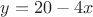 $y=20-4x$