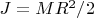 $J=MR^2/2$