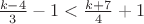 $\frac{k-4}{3}-1<\frac{k+7}{4}+1$ $\frac{k-4}{3}-1<\frac{k+7}{4}+1$