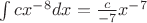 $\int{cx^{-8}}dx=\frac{c}{-7}x^{-7}$