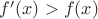 $f'(x) > f(x)$