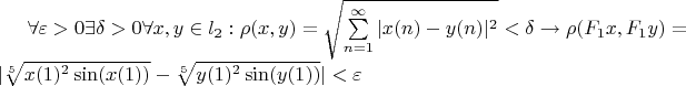 $  \forall \varepsilon > 0  \exists \delta >0 \forall x,y \in l_2  : \rho (x,y)=\sqrt{\sum\limits_{n=1}^{\infty}|x(n)-y(n)|^2}< \delta \to  \rho (F_1x,F_1y)= |\sqrt[5]{x(1)^2 \sin(x(1))} - \sqrt[5]{y(1)^2 \sin(y(1))}|< \varepsilon  $