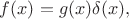 $f(x)=g(x)\delta(x),$