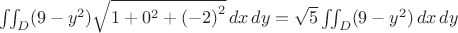 $ \iint_D (9-y^2) \sqrt{1 + 0^2 + \left(-2\right)^2} \, dx \, dy=\sqrt{5}\iint_D (9-y^2)  \, dx \, dy$