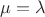 $\mu =\lambda$
