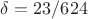 $\delta=23/624$