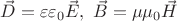 $\vec D=\varepsilon \varepsilon_0 \vec E,\,\, \vec B=\mu \mu_0 \vec H$