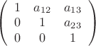 $\[
\left( {\begin{array}{*{20}c}
   1 & {a_{12} } & {a_{13} }  \\
   0 & 1 & {a_{23} }  \\
   0 & 0 & 1  \\

 \end{array} } \right)
\]$