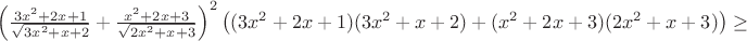 $\left(\frac{3x^2+2x+1}{\sqrt{3x^2+x+2}}+\frac{x^2+2x+3}{\sqrt{2x^2+x+3}}\right)^2\left((3x^2+2x+1)(3x^2+x+2)+(x^2+2x+3)(2x^2+x+3)\right)\geq$