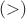 $(>)$