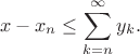 $$x-x_n \leq \sum\limits_{k=n}^\infty y_k.$$ $$x-x_n \leq \sum\limits_{k=n}^\infty y_k.$$