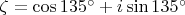 $\zeta=\cos{135^\circ}+i\sin{135^\circ}$