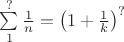 $\[
\sum\limits_1^? {\frac{1}
{n}}  = \left( {1 + \frac{1}
{k}} \right)^? 
\]$
