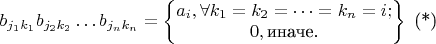 $b_{j_1k_1}b_{j_2k_2}\dots b_{j_nk_n}=\left\{ \begin{matrix}{a_i,\forall k_1=k_2=\dots=k_n=i; \\ 0, \text{иначе.} \\ \end{matrix} \right\}\text{    (*)}$