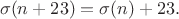 $$\sigma(n+23) = \sigma(n)+23.$$