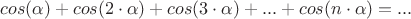 $cos(\alpha)+cos(2\cdot\alpha)+cos(3\cdot\alpha)+...+cos(n\cdot\alpha) =   ...$
