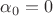 $\alpha _0=0$