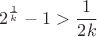 $$2^{\frac{1}{k}}-1>\frac{1}{2k}$