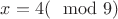 $x=4(\mod 9)$