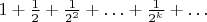 $1+\frac{1}{2}+\frac{1}{2^2}+\ldots+\frac{1}{2^k}+\ldots$
