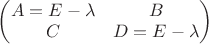$\begin{pmatrix} A = E - \lambda & B \\ C & D = E  - \lambda \end{pmatrix}$