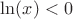 $\ln(x)<0$