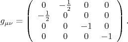 $g_{\mu\nu}=\left(\begin{array}{cccc}0&-\frac{1}{2}&0&0\\-\frac{1}{2}&0&0&0\\0&0&-1&0\\0&0&0&-1\end{array}\right).$