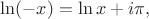 $\ln (-x) = \ln x + i \pi,$