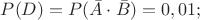 $P(D)=P(\bar A\cdot \bar B)=0,01;$