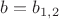 $b = b_{1,2}$ $b = b_{1,2}$