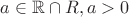$a\in \mathbb{R}\cap R , a>0$