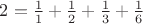$% MathType!Translator!2!1!AMS LaTeX.tdl!TeX -- AMS-LaTeX!
\[
2 = \frac{1}
{1} + \frac{1}
{2} + \frac{1}
{3} + \frac{1}
{6}
\]
% MathType!End!2!1!$