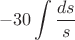 $$-30\int\limits_{}^{} \frac {ds} s$$