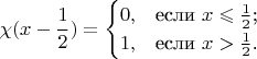 $$\chi(x-\frac{1}{2})=\begin{cases}
0,&\text{если $x \leqslant \frac{1}{2}$;}\\
1,&\text{если $x > \frac{1}{2}$.}
\end{cases}$$