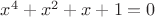 $x^4+x^2+x+1=0$ $x^4+x^2+x+1=0$