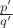 $\frac {p'}{q'}$