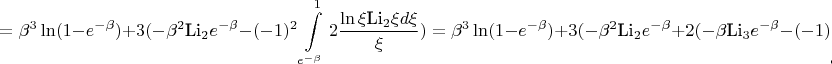 $$=\beta^3\ln(1-e^{-\beta})+3(-\beta^2\text{Li}_2e^{-\beta}-(-1)^2\int\limits_{e^{-\beta}}^12\frac{\ln\xi\text{Li}_2\xi d\xi}{\xi})=\beta^3\ln(1-e^{-\beta})+3(-\beta^2\text{Li}_2e^{-\beta}+2(-\beta\text{Li}_3e^{-\beta}-(-1)\int\limits_{e^{-\beta}}^1\frac{\text{Li}_3\xi d\xi}{\xi}))=$$