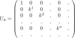 $$U_k=\left(
\begin{array}{cccccc}
 1 & 0 & 0 & . & 0 & . \\
 0 & k^1 & 0 & . & 0 & . \\
 0 & 0 & k^2 & . & 0 & . \\
 . & . & . & . & . & . \\
 0 & 0 & 0 & . & k^n & . \\
 . & . & . & . & . & .
\end{array}
\right)$$