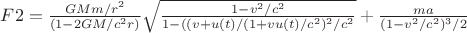 $F2=\frac{GMm/r^2}{(1-2GM/c^2r)}\sqrt{\frac{1-v^2/c^2}{1-((v+u(t)/(1+vu(t)/c^2)^2/c^2}}+\frac{ma}{(1-v^2/c^2)^3/2}$