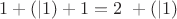 $1 + (|1) + 1 = 2&nbsp;+ (|1)$