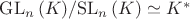 $\mathrm{GL}_n\,(K)/\mathrm{SL}_n\,(K)\simeq K^*$ $\mathrm{GL}_n\,(K)/\mathrm{SL}_n\,(K)\simeq K^*$