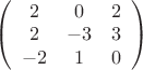 $
\left( \begin{array}{ccc} 2 & 0 & 2 \\ 
2 & -3 & 3 \\
-2 & 1 & 0\end{array} \right)$