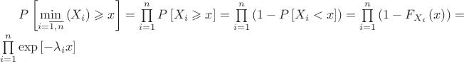 $\[P\left[ {\mathop {\min }\limits_{i = \overline {1,n} } \left( {{X_i}} \right) \geqslant x} \right] = \prod\limits_{i = 1}^n {P\left[ {{X_i} \geqslant x} \right]}  = \prod\limits_{i = 1}^n {\left( {1 - P\left[ {{X_i} < x} \right]} \right)}  = \prod\limits_{i = 1}^n {\left( {1 - {F_{{X_i}}}\left( x \right)} \right)}  = \prod\limits_{i = 1}^n {\exp \left[ { - {\lambda _i}x} \right]} \]$